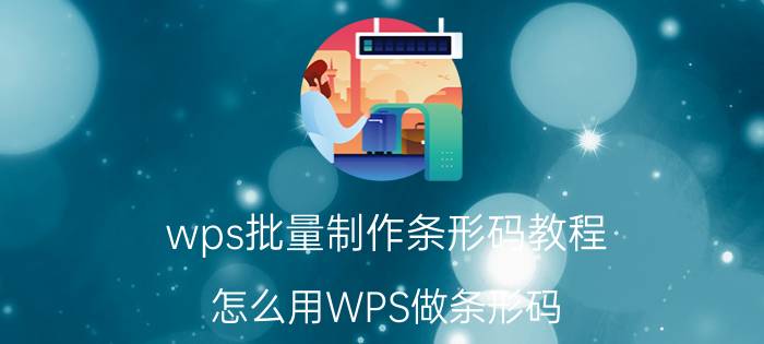 wps批量制作条形码教程 怎么用WPS做条形码？